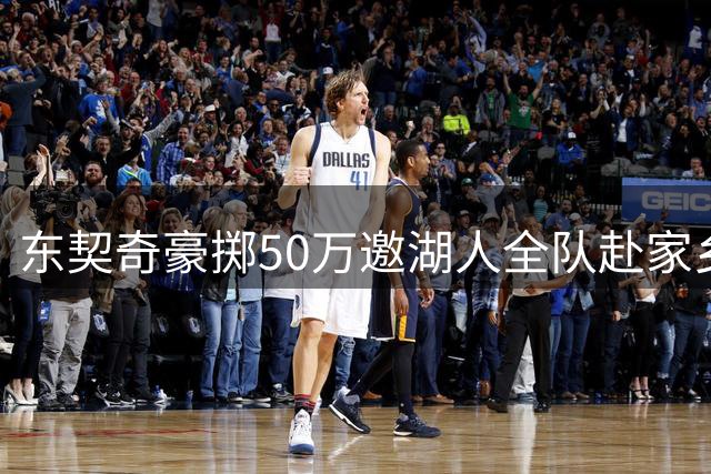 东契奇豪掷50万邀湖人全队赴家乡团建