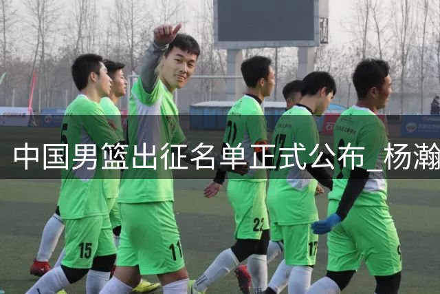 中国男篮出征名单正式公布 杨瀚森胡金秋领衔内线