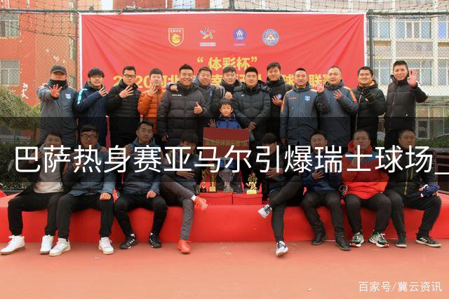 巴萨热身赛亚马尔引爆瑞士球场 小球迷冲场追星成焦点