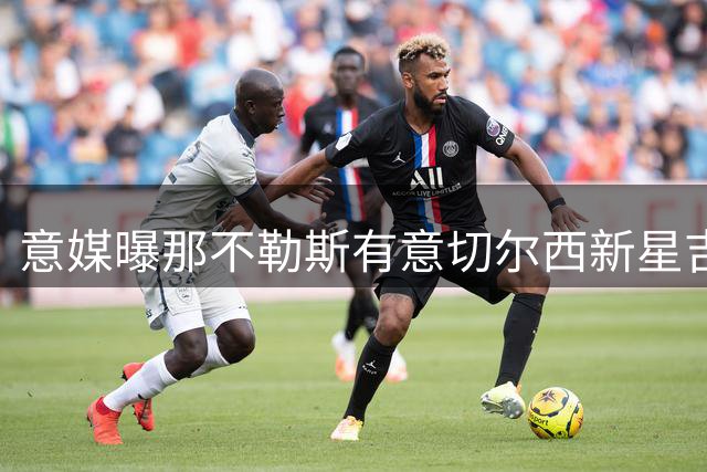 意媒曝那不勒斯有意切尔西新星吉乌 或尝试永久转会