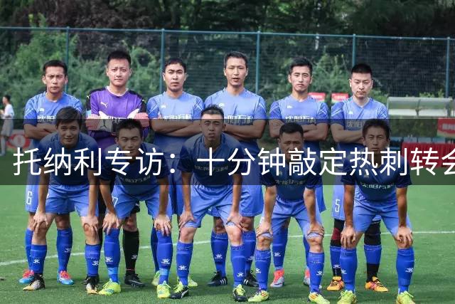 托纳利专访：十分钟敲定热刺转会 坦言不惧身价压力