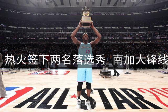 热火签下两名落选秀 南加大锋线新星获训练营机会