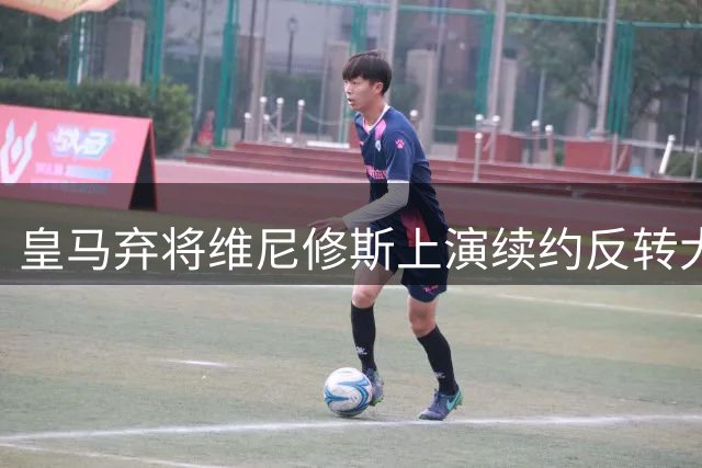 皇马弃将维尼修斯上演续约反转大戏 枪手天价诱惑沦为陪跑