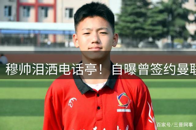 穆帅泪洒电话亭！自曝曾签约曼联却因蓝军情缘毁约