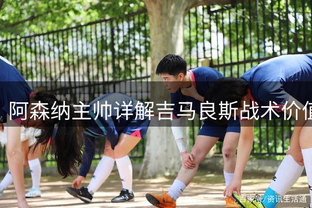 阿森纳主帅详解吉马良斯战术价值 暗示冬窗或有新动作