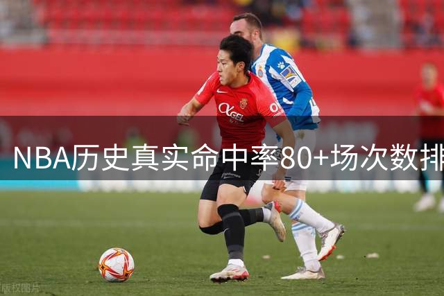 NBA历史真实命中率80+场次数排行榜：三分王库里独秀传奇榜