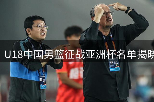 U18中国男篮征战亚洲杯名单揭晓 实力几何值得期待